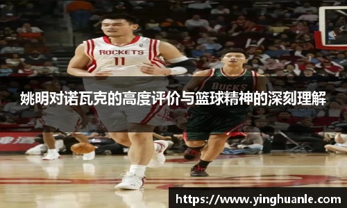姚明对诺瓦克的高度评价与篮球精神的深刻理解