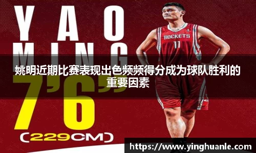 姚明近期比赛表现出色频频得分成为球队胜利的重要因素