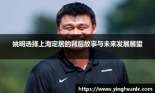 姚明选择上海定居的背后故事与未来发展展望