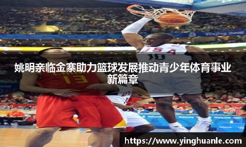 姚明亲临金寨助力篮球发展推动青少年体育事业新篇章