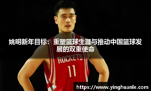 姚明新年目标：重塑篮球生涯与推动中国篮球发展的双重使命
