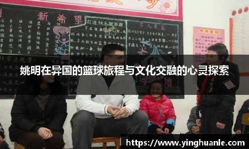 姚明在异国的篮球旅程与文化交融的心灵探索