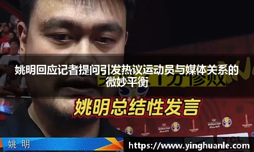 姚明回应记者提问引发热议运动员与媒体关系的微妙平衡