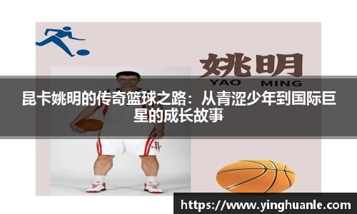 昆卡姚明的传奇篮球之路：从青涩少年到国际巨星的成长故事