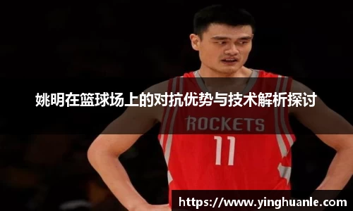 姚明在篮球场上的对抗优势与技术解析探讨