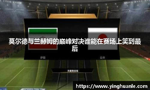 莫尔德与兰赫姆的巅峰对决谁能在赛场上笑到最后