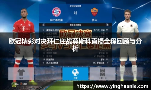 欧冠精彩对决拜仁迎战莫斯科直播全程回顾与分析