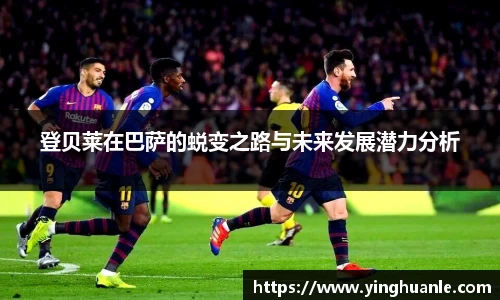 登贝莱在巴萨的蜕变之路与未来发展潜力分析
