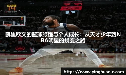 凯里欧文的篮球旅程与个人成长：从天才少年到NBA明星的蜕变之路