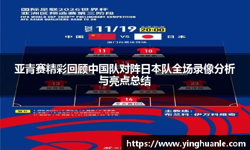 亚青赛精彩回顾中国队对阵日本队全场录像分析与亮点总结